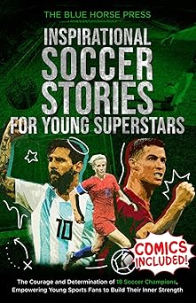 inspirational soccer stories for young superstars the courage and determination of 18 soccer champions