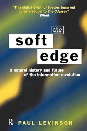 the soft edge a natural history and future of the information revolution 1st edition paul levinson