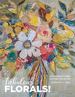 fabulous florals impressionistic collage paintings step by step 1st edition elizabeth st hilaire 108786674x,