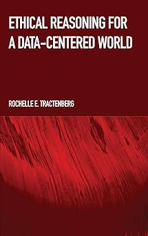 ethical reasoning for a data centered world 1st edition rochelle e tractenberg 1804410780, 978-1804410783
