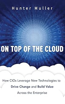 on top of the cloud how cios leverage new technologies to drive change and build value across the enterprise
