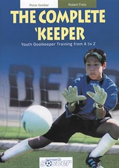 the complete keeper youth goalkeeper training from a to z 1st edition peter greiber ,robert freis 3894171200,