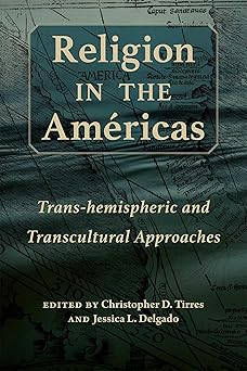 religion in the amaricas trans hemispheric and transcultural approaches 1st edition christopher d tirres