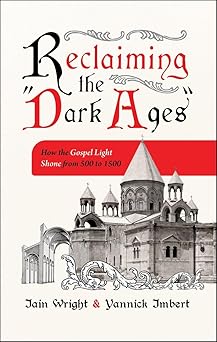 reclaiming the a dark agesa how the gospel light shone from 500 to 1500 1st edition iain wright ,yannick