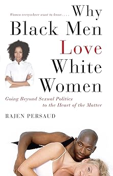 why black men love white women going beyond sexual politics to the heart of the matter 1st edition rajen