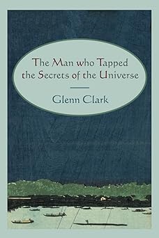 the man who tapped the secrets of the universe 1st edition glenn clark 161427004x, 978-1614270041