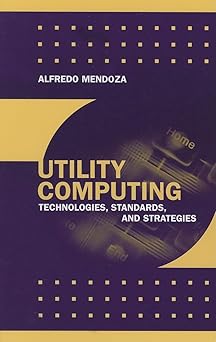 utility computing technologies standards and strategies 1st edition alfredo mendoza 1596930241, 978-1596930247