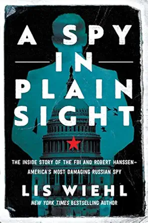 a spy in plain sight the inside story of the fbi and robert hanssena americas most damaging russian spy 1st