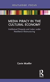 media piracy in the cultural economy intellectual property and labor under neoliberal restructuring 1st