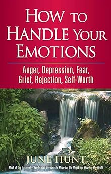 how to handle your emotions anger depression fear grief rejection self worth 1st edition june hunt