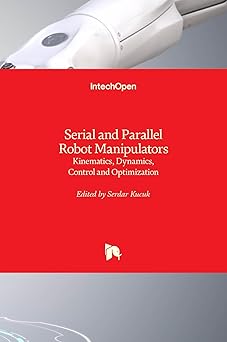 serial and parallel robot manipulators kinematics dynamics control and optimization 1st edition serdar kucuk