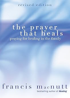 the prayer that heals praying for healing in the family 1st edition francis macnutt 1594710554, 978-1594710551