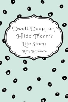 dwell deep or hilda thorns life story 1st edition amy le feuvre 1523929596, 978-1523929597