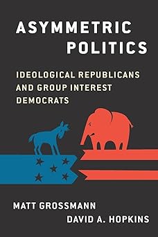 asymmetric politics ideological republicans and group interest democrats 1st edition matt grossmann ,david a