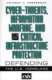 cyber threats information warfare and critical infrastructure protection defending the u s homeland 1st