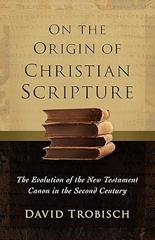 on the origin of christian scripture the evolution of the new testament canon in the second century 1st