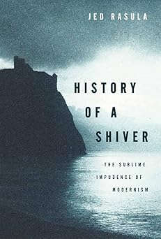 history of a shiver the sublime impudence of modernism 1st edition jed rasula 0199396299, 978-0199396290