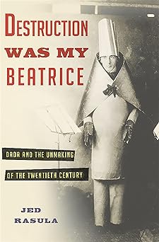 destruction was my beatrice dada and the unmaking of the twentieth century 1st edition jed rasula 0465089968,