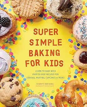 super simple baking for kids learn to bake with over 55 easy recipes for cookies muffins cupcakes and more