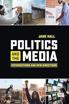 politics and the media intersections and new directions 1st edition jane hall 1544385145, 978-1544385143