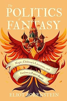 the politics of fantasy magic childrens literature and fandom in putins russia 1st edition eliot borenstein