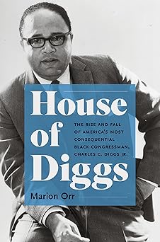 house of diggs the rise and fall of americas most consequential black congressman charles c diggs jr 1st