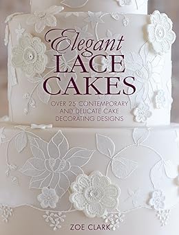 elegant lace cakes over 25 contemporary and delicate cake decorating designs 1st edition zoe clark