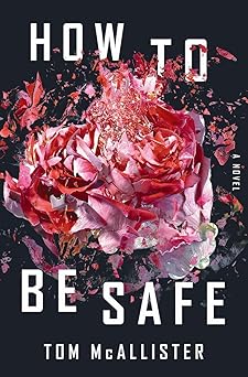how to be safe a novel 1st edition tom mcallister 1631494139, 978-1631494130