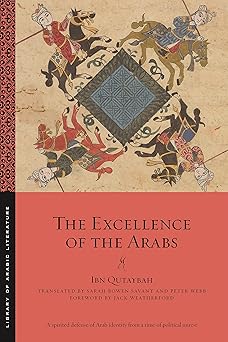 the excellence of the arabs 1st edition ibn qutaybah ,sarah bowen savant ,peter webb ,jack weatherford