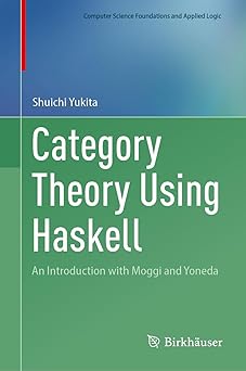 category theory using haskell an introduction with moggi and yoneda 1st edition shuichi yukita 3031685377,
