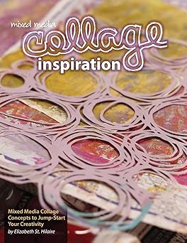 mixed media collage inspiration concepts to jump start your creativity 1st edition elizabeth jane st hilaire