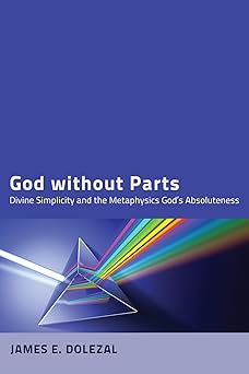 god without parts divine simplicity and the metaphysics of gods absoluteness 1st edition james e dolezal