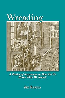 wreading a poetics of awareness or how do we know what we know 1st edition jed rasula ,joel bettridge ,nathan