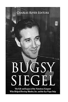 bugsy siegel the life and legacy of the notorious gangster who helped develop murder inc and the las vegas