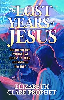the lost years of jesus documentary evidence of jesus 17 year journey to the east 1st edition elizabeth clare