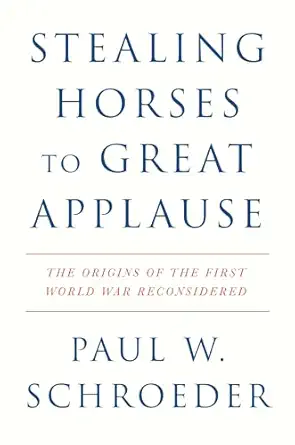 stealing horses to great applause the origins of the first world war reconsidered 1st edition paul w