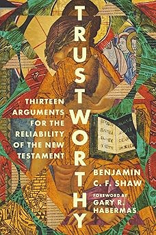 trustworthy thirteen arguments for the reliability of the new testament 1st edition benjamin shaw ,gary r