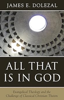 all that is in god evangelical theology and the challenge of classical christian theism 1st edition james e