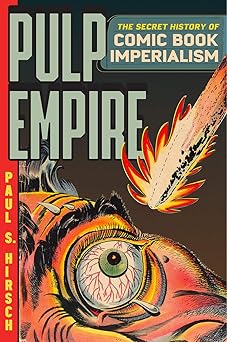pulp empire the secret history of comic book imperialism 1st edition paul s hirsch 0226829464, 978-0226829463