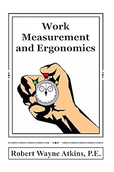 work measurement and ergonomics 1st edition robert wayne atkins p e 1732788324, 978-1732788329