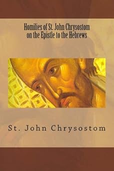 homilies of st john chrysostom on the epistle to the hebrews 1st edition st john chrysostom ,rev frederic