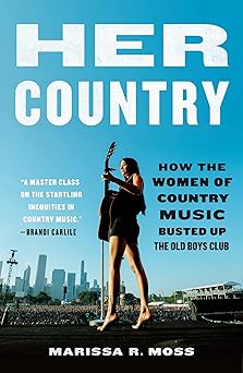 her country how the women of country music busted up the old boys club 1st edition marissa r moss 125087145x,