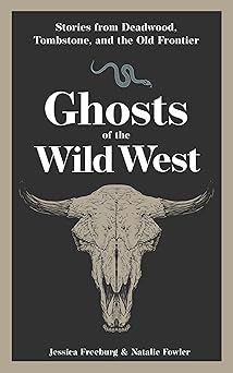 ghosts of the wild west stories from deadwood tombstone and the old frontier 1st edition jessica freeburg