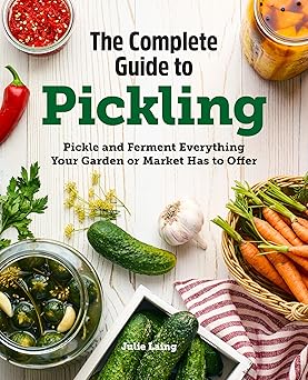 the complete guide to pickling pickle and ferment everything your garden or market has to offer 1st edition