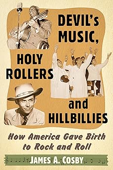 devils music holy rollers and hillbillies how america gave birth to rock and roll 1st edition james a cosby