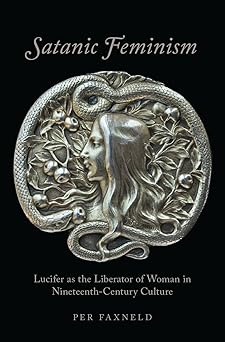 satanic feminism lucifer as the liberator of woman in nineteenth century culture 1st edition per faxneld
