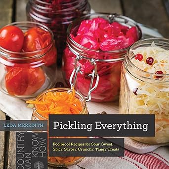 pickling everything foolproof recipes for sour sweet spicy savory crunchy tangy treats 1st edition leda