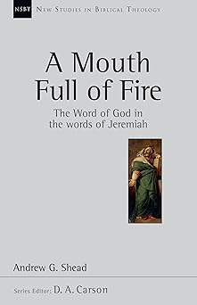 a mouth full of fire the word of god in the words of jeremiah 1st edition andrew g shead ,d a carson
