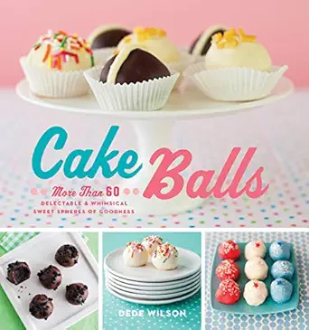 cake balls more than 60 delectable and whimsical sweet spheres of goodness 1st edition dede wilson