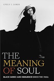 the meaning of soul black music and resilience since the 1960s 1st edition emily j lordi 1478009594,